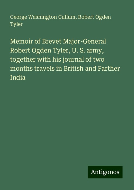 Memoir of Brevet Major-General Robert Ogden Tyler, U. S. army, together with his journal of two months travels in British and Farther India