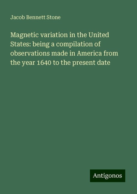 Magnetic variation in the United States: being a compilation of observations made in America from the year 1640 to the present date
