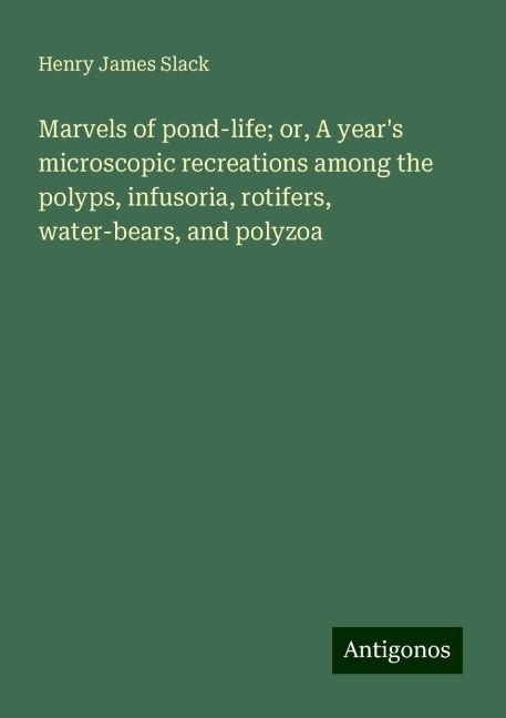 Marvels of pond-life; or, A years microscopic recreations among the polyps, infusoria, rotifers, water-bears, and polyzoa