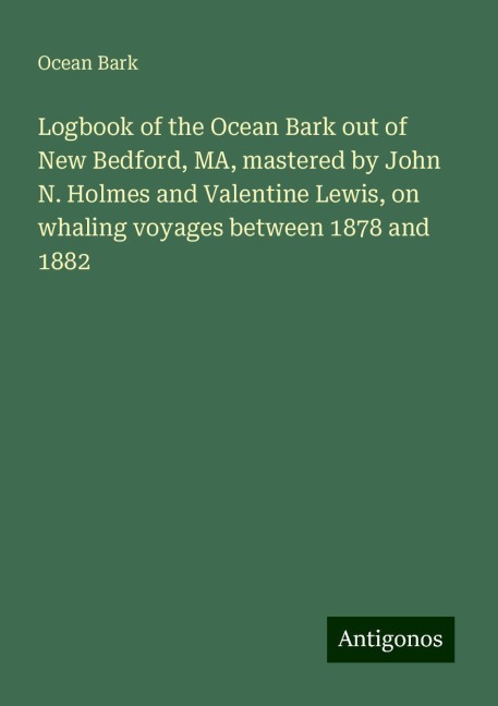 Logbook of the Ocean Bark out of New Bedford, MA, mastered by John N. Holmes and Valentine Lewis, on whaling voyages between 1878 and 1882