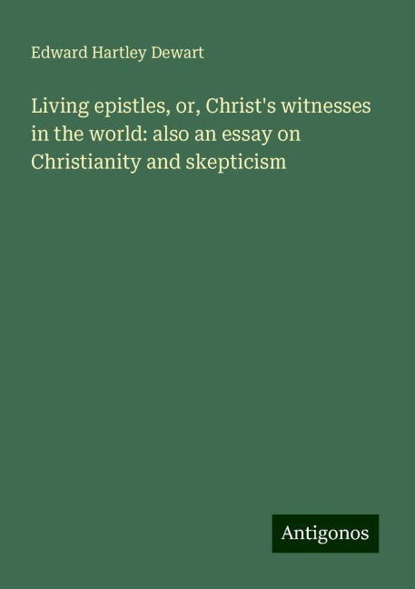 Living epistles, or, Christs witnesses in the world: also an essay on Christianity and skepticism
