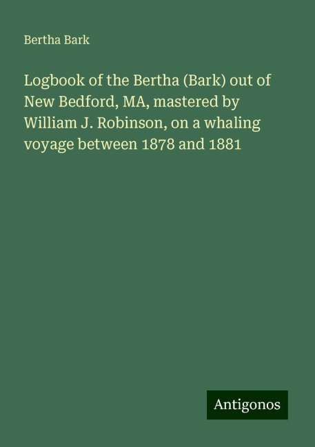 Logbook of the Bertha (Bark) out of New Bedford, MA, mastered by William J. Robinson, on a whaling voyage between 1878 and 1881