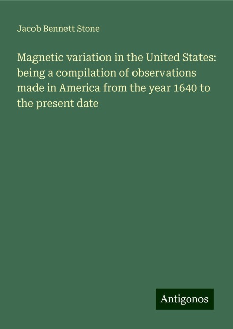 Magnetic variation in the United States: being a compilation of observations made in America from the year 1640 to the present date