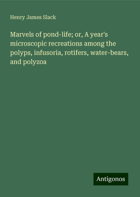 Marvels of pond-life; or, A years microscopic recreations among the polyps, infusoria, rotifers, water-bears, and polyzoa