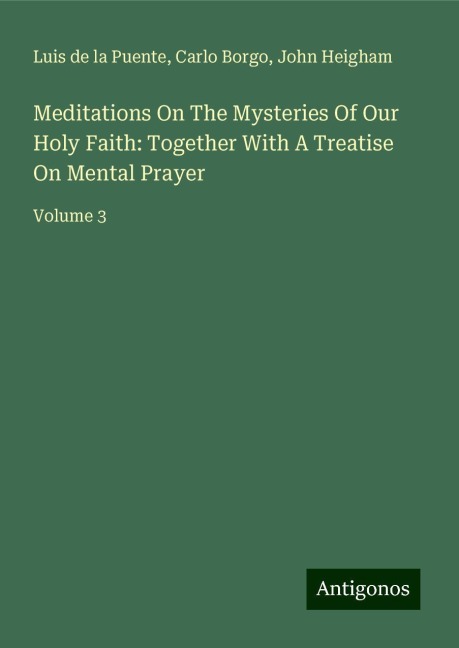 Meditations On The Mysteries Of Our Holy Faith: Together With A Treatise On Mental Prayer: Volume 3