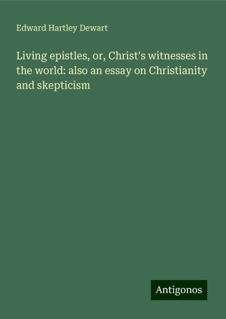 Living epistles, or, Christs witnesses in the world: also an essay on Christianity and skepticism