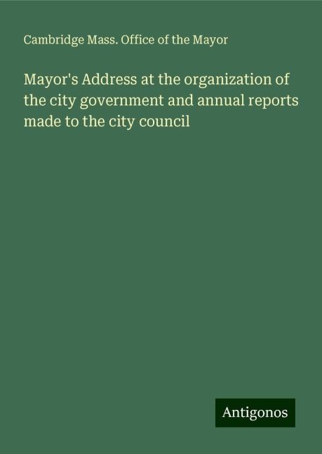 Mayors Address at the organization of the city government and annual reports made to the city council