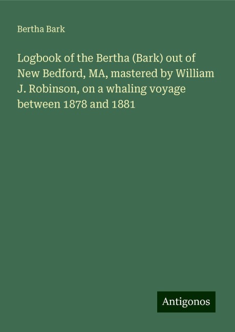 Logbook of the Bertha (Bark) out of New Bedford, MA, mastered by William J. Robinson, on a whaling voyage between 1878 and 1881