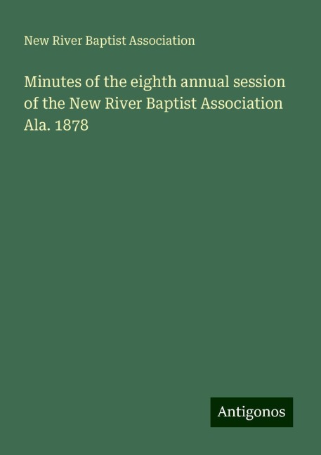 Minutes of the eighth annual session of the New River Baptist Association Ala. 1878