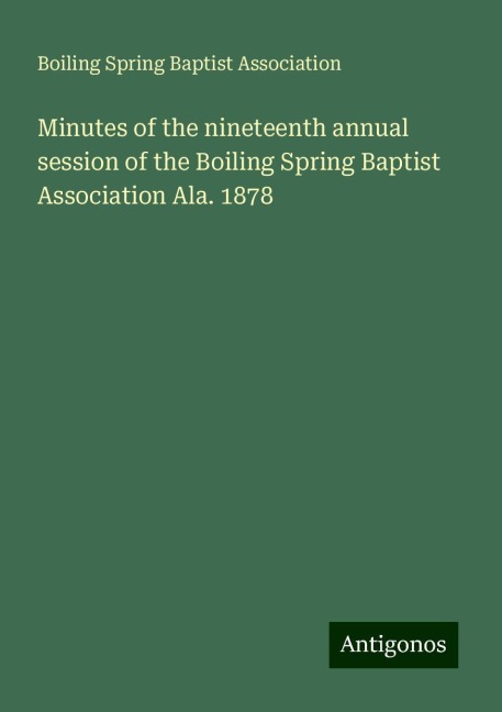 Minutes of the nineteenth annual session of the Boiling Spring Baptist Association Ala. 1878