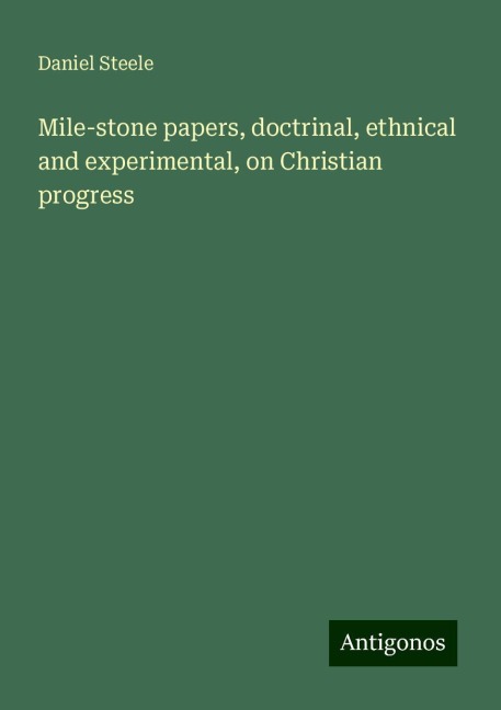 Mile-stone papers, doctrinal, ethnical and experimental, on Christian progress