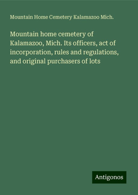 Mountain home cemetery of Kalamazoo, Mich. Its officers, act of incorporation, rules and regulations, and original purchasers of lots