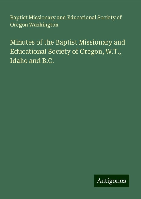 Minutes of the Baptist Missionary and Educational Society of Oregon, W.T., Idaho and B.C.