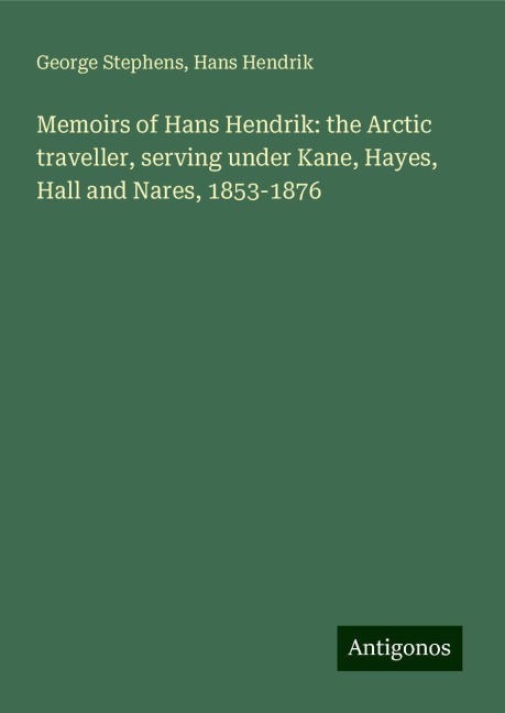 Memoirs of Hans Hendrik: the Arctic traveller, serving under Kane, Hayes, Hall and Nares, 1853-1876