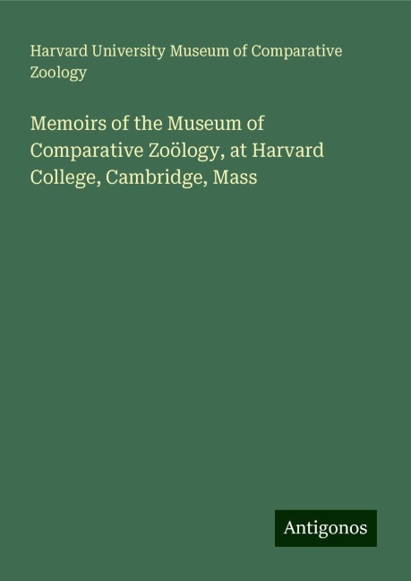 Memoirs of the Museum of Comparative Zoölogy, at Harvard College, Cambridge, Mass
