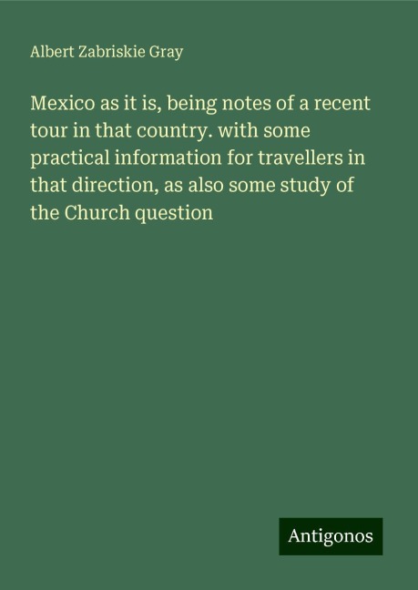 Mexico as it is, being notes of a recent tour in that country. with some practical information for travellers in that direction, as also some study of the Church question