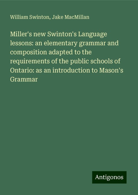 Millers new Swintons Language lessons: an elementary grammar and composition adapted to the requirements of the public schools of Ontario: as an introduction to Masons Grammar