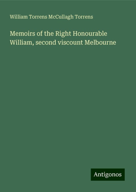 Memoirs of the Right Honourable William, second viscount Melbourne