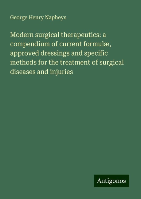 Modern surgical therapeutics: a compendium of current formulæ, approved dressings and specific methods for the treatment of surgical diseases and injuries
