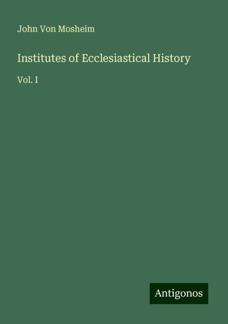 Institutes of Ecclesiastical History: Vol. I