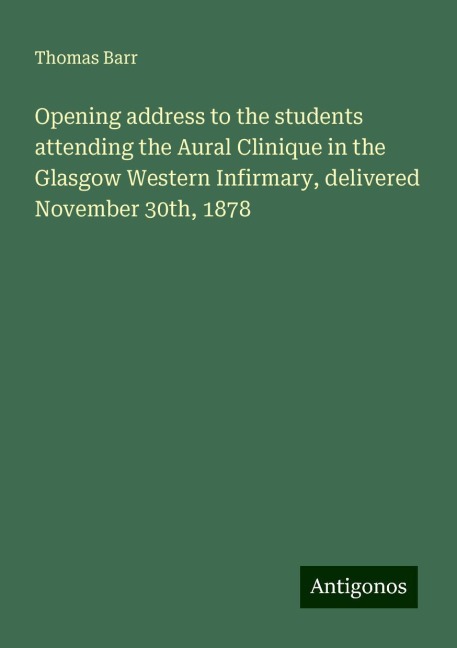 Opening address to the students attending the Aural Clinique in the Glasgow Western Infirmary, delivered November 30th, 1878
