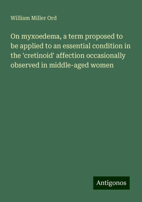 On myxoedema, a term proposed to be applied to an essential condition in the cretinoid affection occasionally observed in middle-aged women