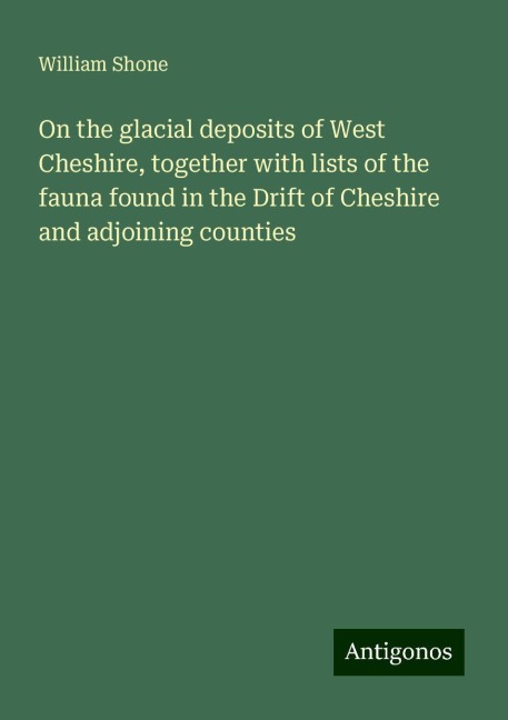 On the glacial deposits of West Cheshire, together with lists of the fauna found in the Drift of Cheshire and adjoining counties