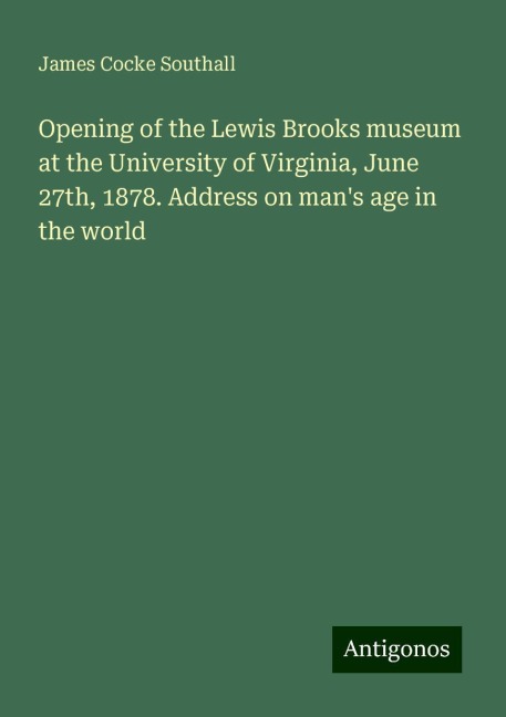 Opening of the Lewis Brooks museum at the University of Virginia, June 27th, 1878. Address on mans age in the world