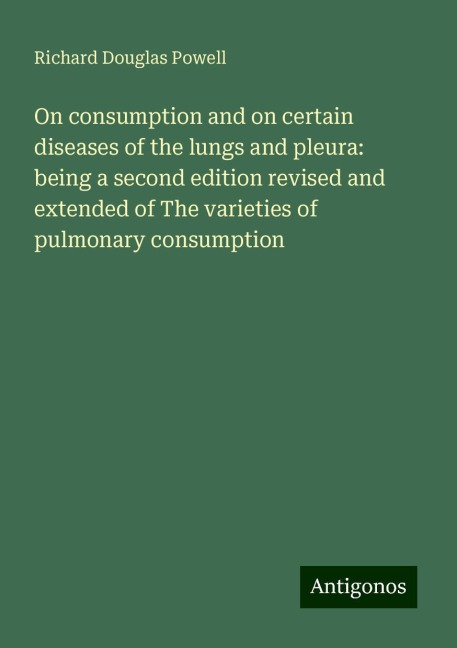 On consumption and on certain diseases of the lungs and pleura: being a second edition revised and extended of The varieties of pulmonary consumption