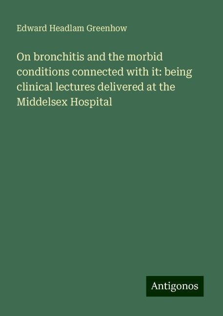 On bronchitis and the morbid conditions connected with it: being clinical lectures delivered at the Middelsex Hospital