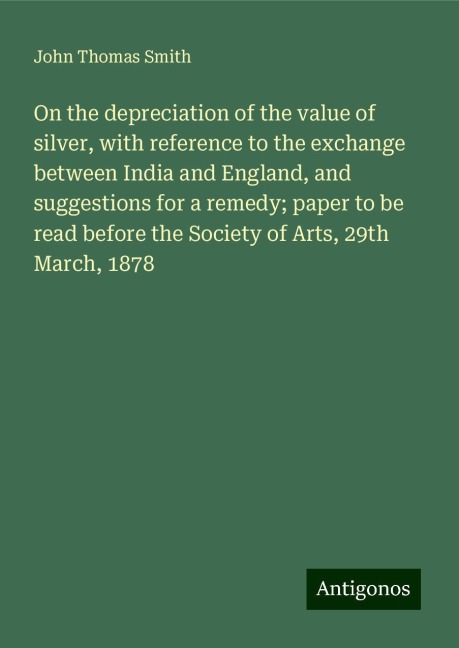 On the depreciation of the value of silver, with reference to the exchange between India and England, and suggestions for a remedy; paper to be read before the Society of Arts, 29th March, 1878