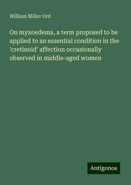 On myxoedema, a term proposed to be applied to an essential condition in the cretinoid affection occasionally observed in middle-aged women