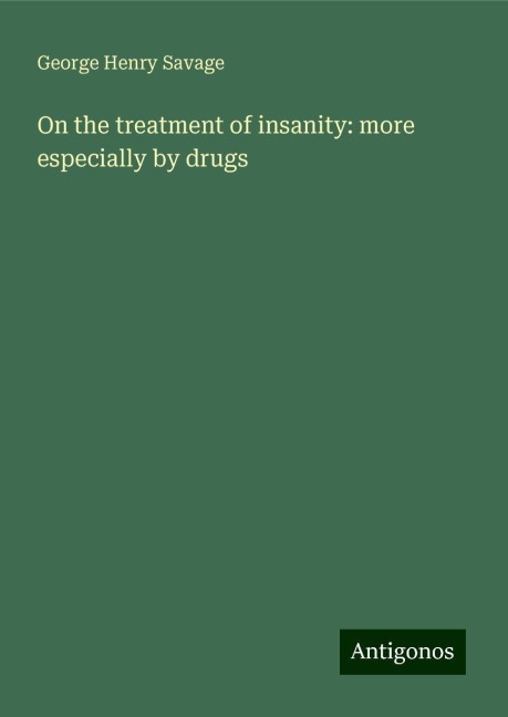 On the treatment of insanity: more especially by drugs