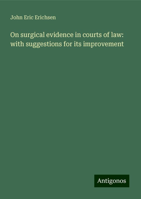 On surgical evidence in courts of law: with suggestions for its improvement
