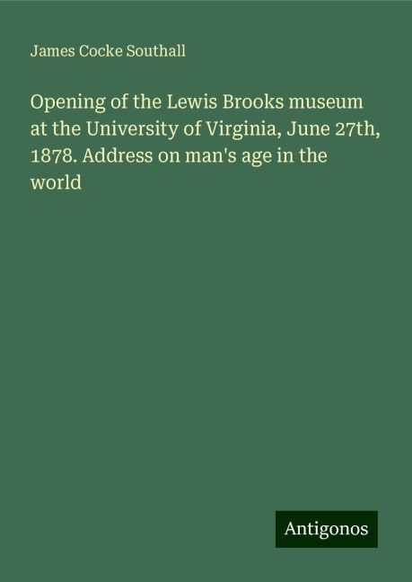 Opening of the Lewis Brooks museum at the University of Virginia, June 27th, 1878. Address on mans age in the world