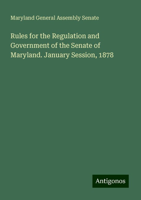 Rules for the Regulation and Government of the Senate of Maryland. January Session, 1878