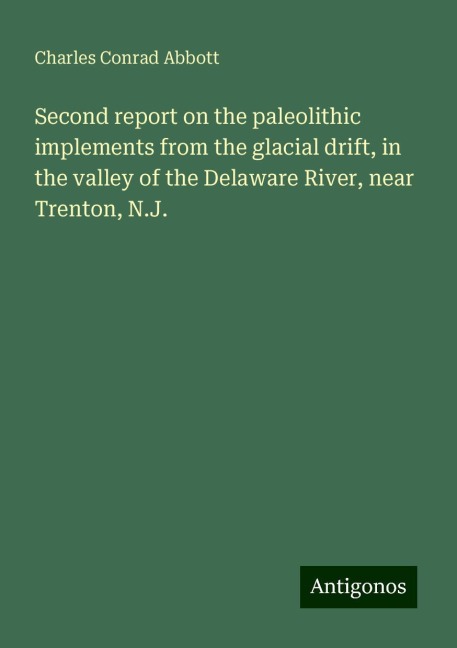 Second report on the paleolithic implements from the glacial drift, in the valley of the Delaware River, near Trenton, N.J.
