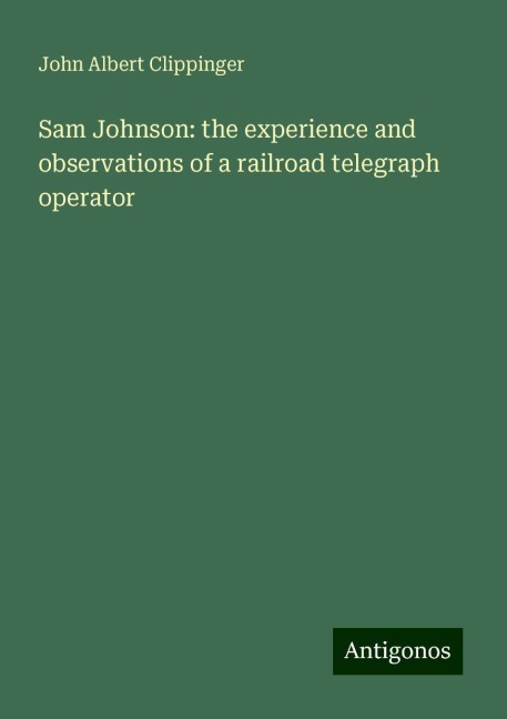 Sam Johnson: the experience and observations of a railroad telegraph operator