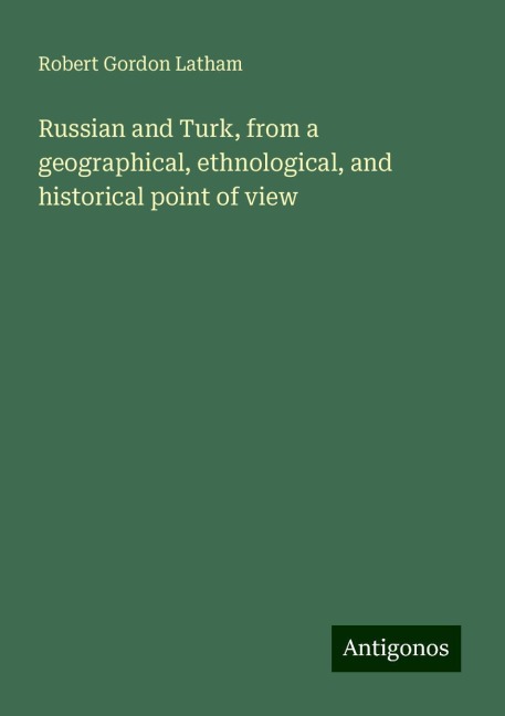 Russian and Turk, from a geographical, ethnological, and historical point of view