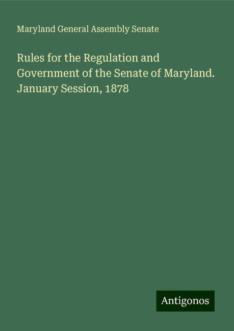 Rules for the Regulation and Government of the Senate of Maryland. January Session, 1878