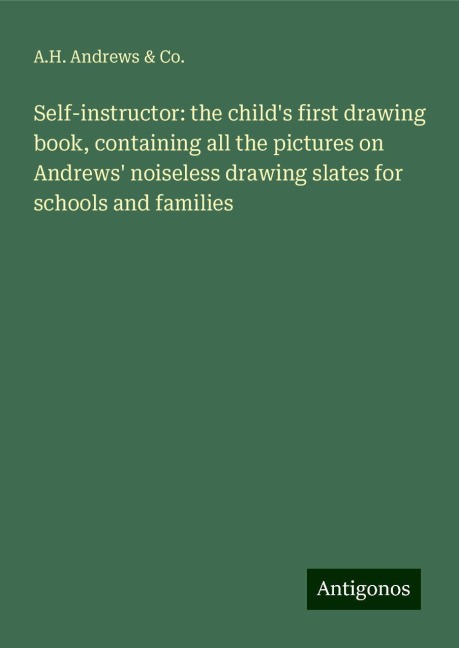 Self-instructor: the childs first drawing book, containing all the pictures on Andrews noiseless drawing slates for schools and families