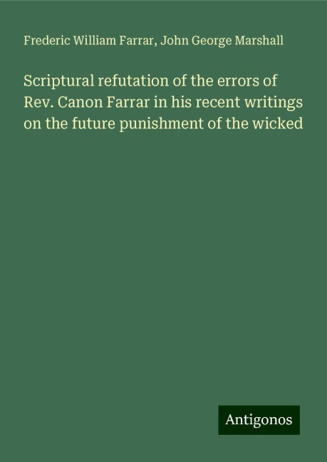 Scriptural refutation of the errors of Rev. Canon Farrar in his recent writings on the future punishment of the wicked