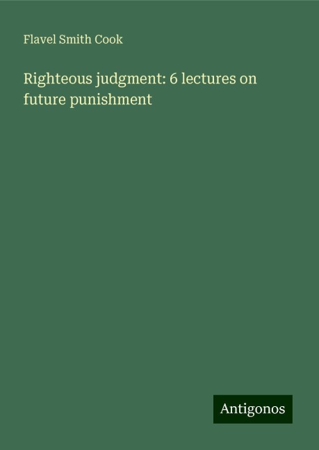 Righteous judgment: 6 lectures on future punishment