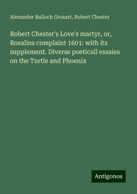 Robert Chesters Loves martyr, or, Rosalins complaint 1601: with its supplement. Diverse poeticall essaies on the Turtle and Phoenix