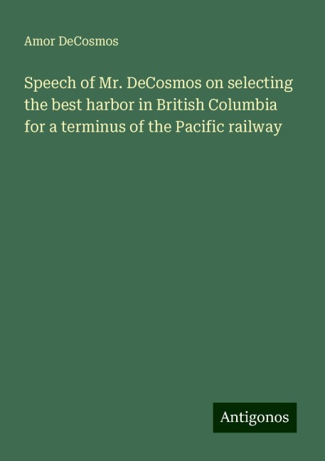 Speech of Mr. DeCosmos on selecting the best harbor in British Columbia for a terminus of the Pacific railway