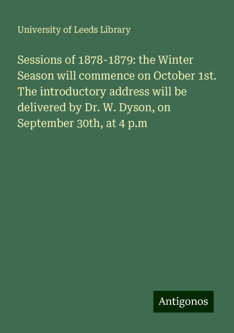Sessions of 1878-1879: the Winter Season will commence on October 1st. The introductory address will be delivered by Dr. W. Dyson, on September 30th, at 4 p.m