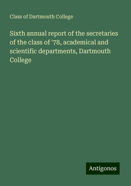 Sixth annual report of the secretaries of the class of 78, academical and scientific departments, Dartmouth College