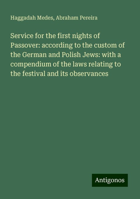 Service for the first nights of Passover: according to the custom of the German and Polish Jews: with a compendium of the laws relating to the festival and its observances