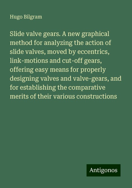 Slide valve gears. A new graphical method for analyzing the action of slide valves, moved by eccentrics, link-motions and cut-off gears, offering easy means for properly designing valves and valve-gears, and for establishing the comparative merits of thei