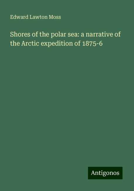 Shores of the polar sea: a narrative of the Arctic expedition of 1875-6